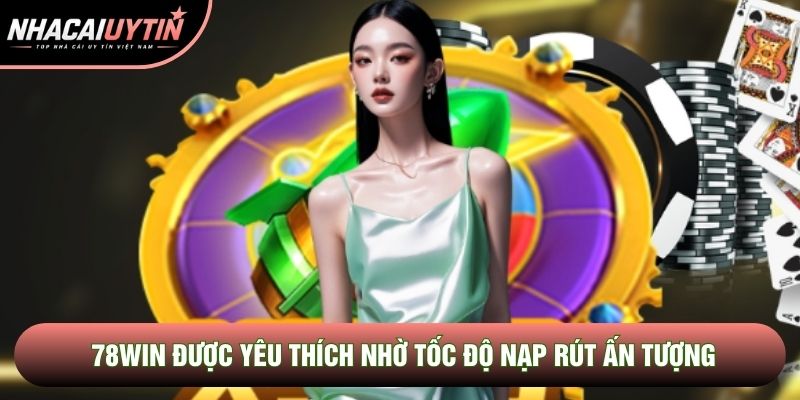 78Win được yêu thích nhờ tốc độ nạp rút ấn tượng 78Win được yêu thích nhờ tốc độ nạp rút ấn tượng