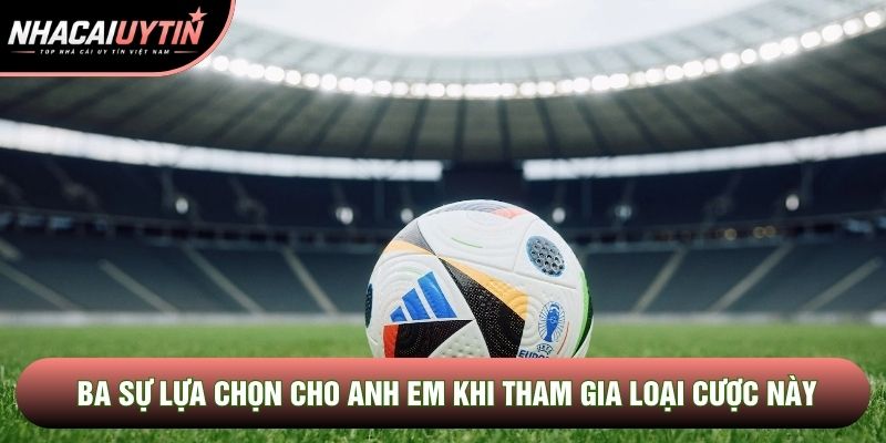Ba sự lựa chọn cho anh em khi tham gia loại cược này Ba sự lựa chọn cho anh em khi tham gia loại cược này