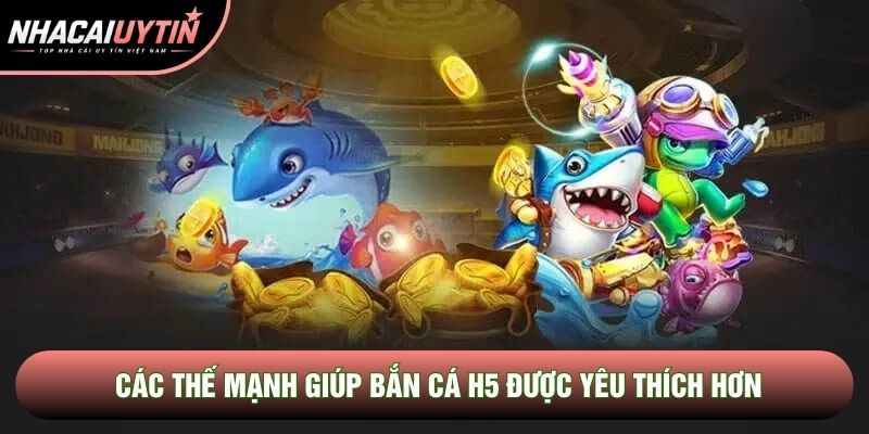 Các thế mạnh giúp bắn cá H5 được yêu thích hơn