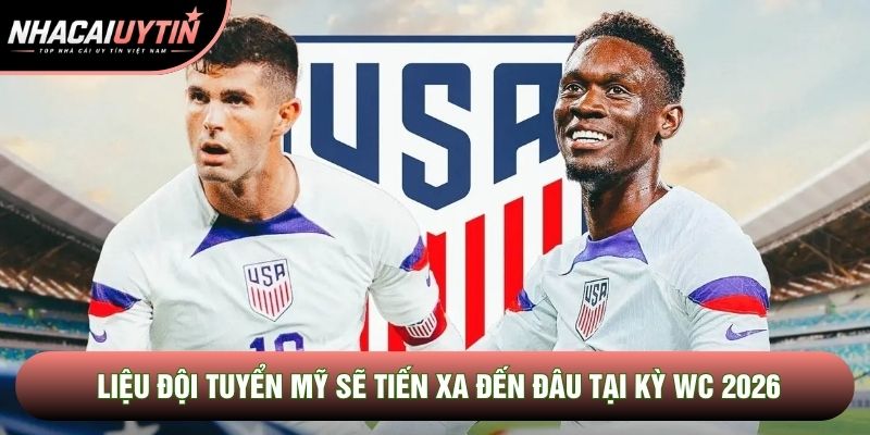 Liệu đội tuyển Mỹ sẽ tiến xa đến đâu tại kỳ WC 2026 Liệu đội tuyển Mỹ sẽ tiến xa đến đâu tại kỳ WC 2026