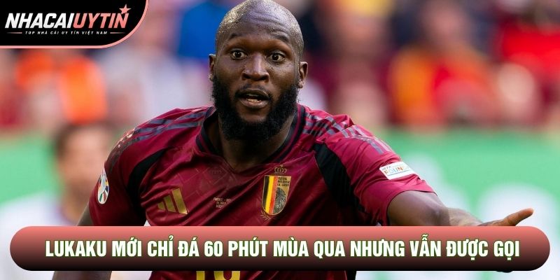 Lukaku mới chỉ đá 60 phút mùa qua nhưng vẫn được gọi Lukaku mới chỉ đá 60 phút mùa qua nhưng vẫn được gọi