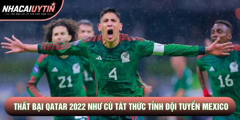 Thất bại Qatar 2022 như cú tát thức tỉnh đội tuyển Mexico Thất bại Qatar 2022 như cú tát thức tỉnh đội tuyển Mexico