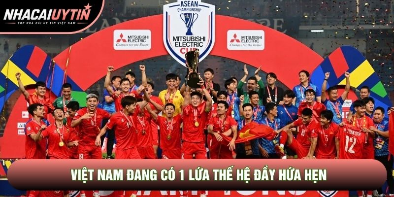 Việt Nam đang có 1 lứa thế hệ đầy hứa hẹn Việt Nam đang có 1 lứa thế hệ đầy hứa hẹn
